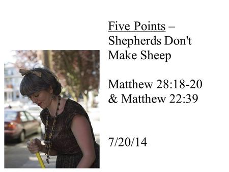 Five Points – Shepherds Don't Make Sheep Matthew 28:18-20 & Matthew 22:39 7/20/14.