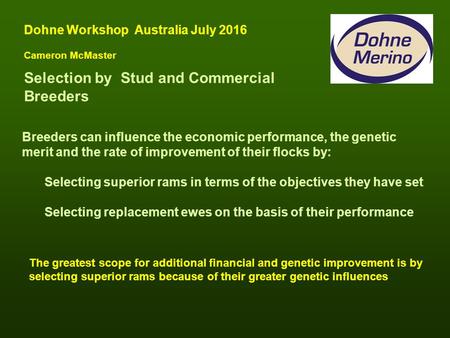 Selection by Stud and Commercial Breeders Dohne Workshop Australia July 2016 Cameron McMaster Breeders can influence the economic performance, the genetic.