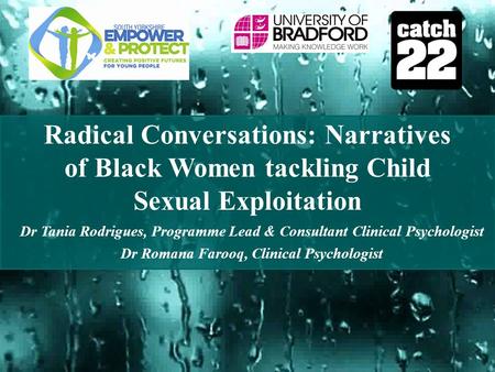 Radical Conversations: Narratives of Black Women tackling Child Sexual Exploitation Dr Tania Rodrigues, Programme Lead & Consultant Clinical Psychologist.