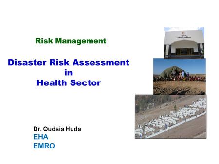 Risk Management Disaster Risk Assessment in Health Sector Dr. Qudsia Huda EHA EMRO.