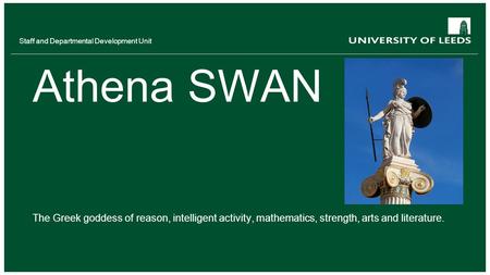 Staff and Departmental Development Unit Athena SWAN The Greek goddess of reason, intelligent activity, mathematics, strength, arts and literature.