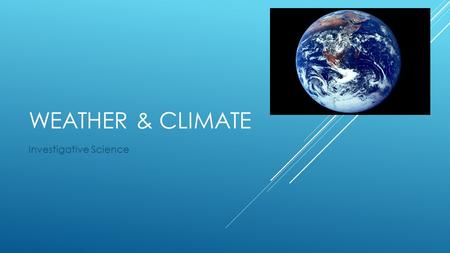 WEATHER & CLIMATE Investigative Science. WEATHER VS. CLIMATE  Climate determines what clothes you buy.  Weather determines what clothes you wear. 