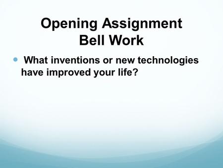 Opening Assignment Bell Work What inventions or new technologies have improved your life?