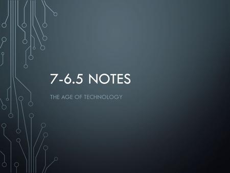 7-6.5 NOTES THE AGE OF TECHNOLOGY. 1. HOW IT BEGAN A. During the cold war there was a space race. B. This was a period technological advancement on both.