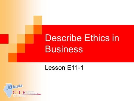 Describe Ethics in Business Lesson E11-1. Learning Objectives Define and explain ethics in business. Explain areas where ethics are important in business.