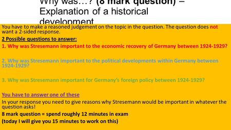 Why was…? (8 mark question) – Explanation of a historical development You have to make a reasoned judgement on the topic in the question. The question.