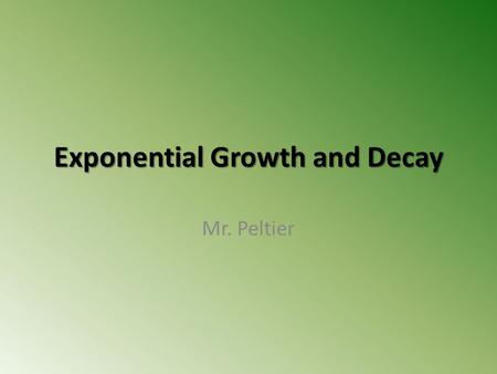 Exponential Growth and Decay Mr. Peltier. Exponential Growth and Decay dy/dt = ky If y is a differentiable function of t, such that y > 0 and dy/dt =