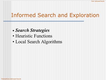 Eick: Informed Search Informed Search and Exploration Search Strategies Heuristic Functions Local Search Algorithms Vilalta&Eick: Informed Search.