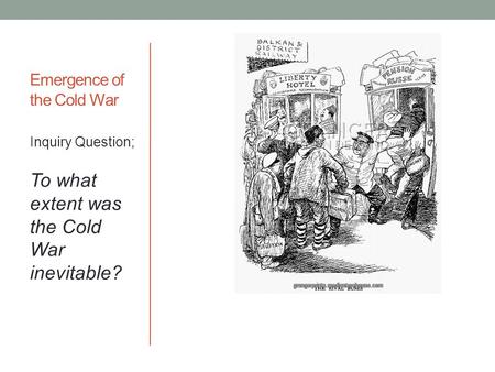 Emergence of the Cold War Inquiry Question; To what extent was the Cold War inevitable?