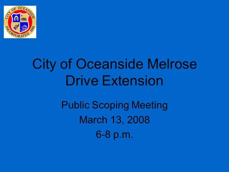 City of Oceanside Melrose Drive Extension Public Scoping Meeting March 13, 2008 6-8 p.m.