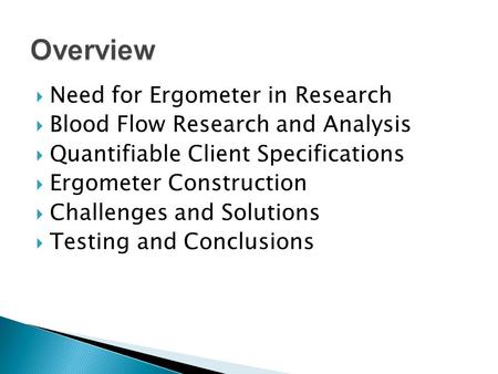  Need for Ergometer in Research  Blood Flow Research and Analysis  Quantifiable Client Specifications  Ergometer Construction  Challenges and Solutions.