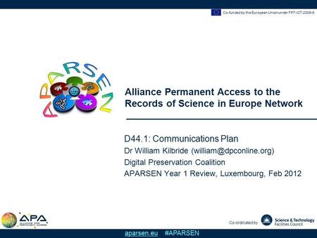 Co-funded by the European Union under FP7-ICT-2009-6 Alliance Permanent Access to the Records of Science in Europe Network Co-ordinated by aparsen.eu #APARSEN.