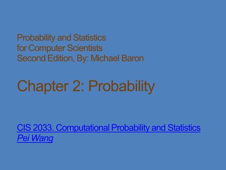 Probability and Statistics for Computer Scientists Second Edition, By: Michael Baron Chapter 2: Probability CIS 2033. Computational Probability and Statistics.