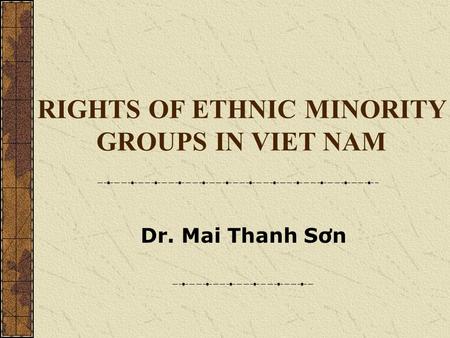 Dr. Mai Thanh Sơn RIGHTS OF ETHNIC MINORITY GROUPS IN VIET NAM.