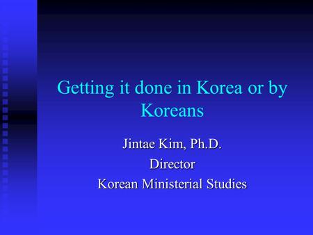 Getting it done in Korea or by Koreans Jintae Kim, Ph.D. Director Korean Ministerial Studies.