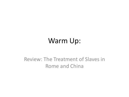 Warm Up: Review: The Treatment of Slaves in Rome and China.