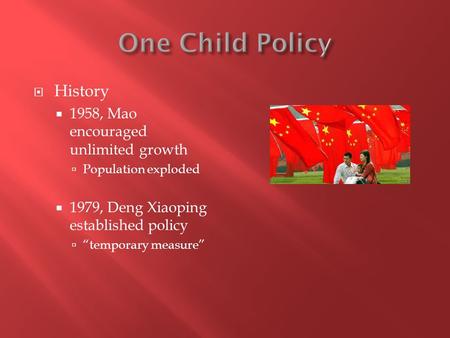  History  1958, Mao encouraged unlimited growth  Population exploded  1979, Deng Xiaoping established policy  “temporary measure”