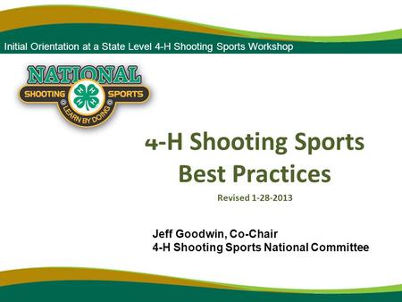 Forum 2010 4-H Shooting Sports Best Practices Revised 1-28-2013 Initial Orientation at a State Level 4-H Shooting Sports Workshop Jeff Goodwin, Co-Chair.