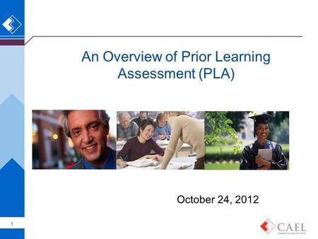 An Overview of Prior Learning Assessment (PLA) 1 October 24, 2012.