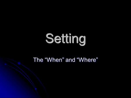 Setting The “When” and “Where”. What is setting? The setting of a story, especially a fictional story, answers the questions: The setting of a story,