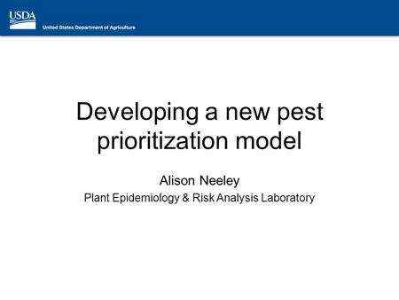 Developing a new pest prioritization model Alison Neeley Plant Epidemiology & Risk Analysis Laboratory.