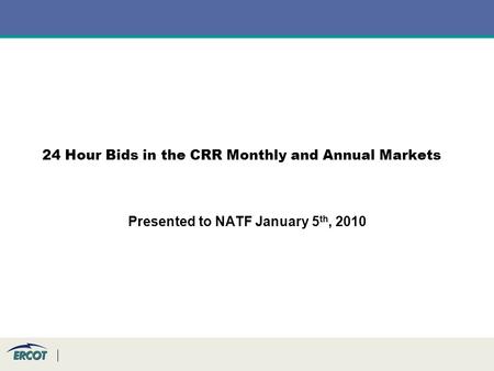 24 Hour Bids in the CRR Monthly and Annual Markets Presented to NATF January 5 th, 2010.