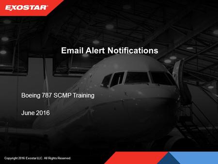 Alert Notifications Boeing 787 SCMP Training June 2016 Copyright 2016 Exostar LLC. All Rights Reserved.