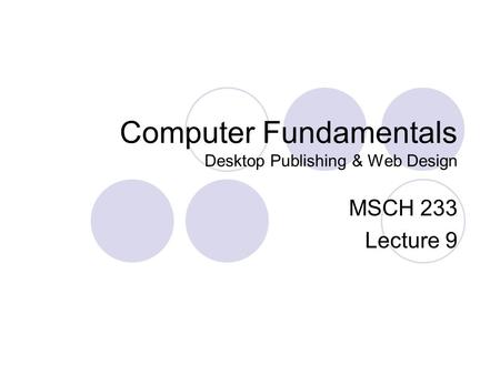 Computer Fundamentals Desktop Publishing & Web Design MSCH 233 Lecture 9.