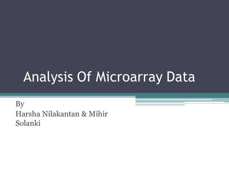 Analysis Of Microarray Data By Harsha Nilakantan & Mihir Solanki.