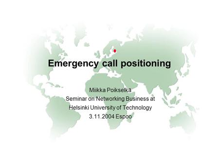 Emergency call positioning Miikka Poikselkä Seminar on Networking Business at Helsinki University of Technology 3.11.2004 Espoo.