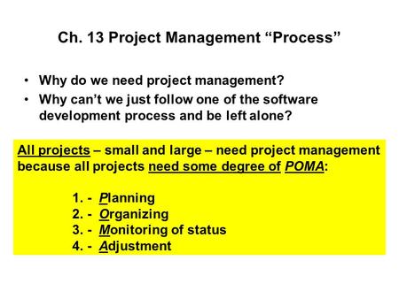 Ch. 13 Project Management “Process” Why do we need project management? Why can’t we just follow one of the software development process and be left alone?