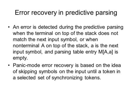 Error recovery in predictive parsing An error is detected during the predictive parsing when the terminal on top of the stack does not match the next input.