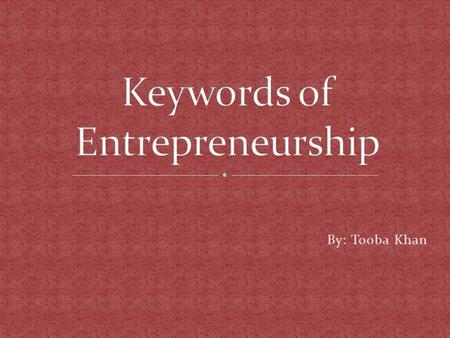 By: Tooba Khan. The words which I researched are:  Entrepreneurship  Globalization  Networking  Right size.