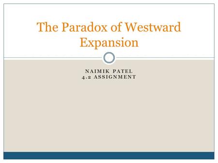 NAIMIK PATEL 4.2 ASSIGNMENT The Paradox of Westward Expansion.