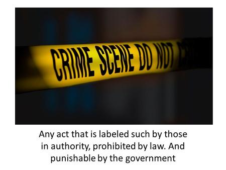 Any act that is labeled such by those in authority, prohibited by law. And punishable by the government.