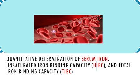 QUANTITATIVE DETERMINATION OF SERUM IRON, UNSATURATED IRON BINDING CAPACITY (UIBC), AND TOTAL IRON BINDING CAPACITY (TIBC)