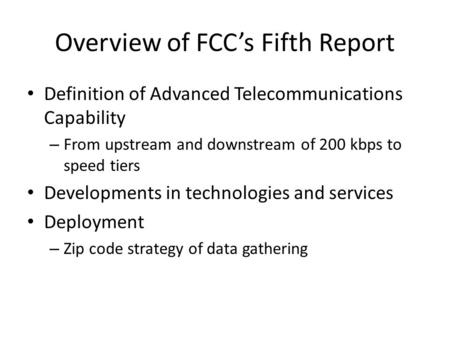 Overview of FCC’s Fifth Report Definition of Advanced Telecommunications Capability – From upstream and downstream of 200 kbps to speed tiers Developments.