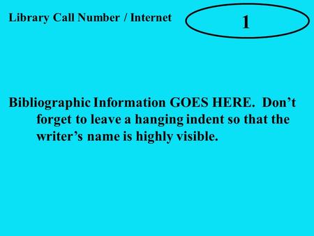 Bibliographic Information GOES HERE. Don’t forget to leave a hanging indent so that the writer’s name is highly visible. 1 Library Call Number / Internet.