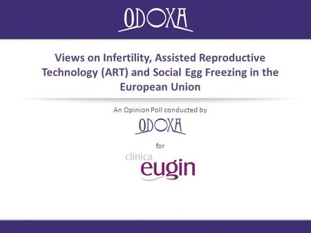 Views on Infertility, Assisted Reproductive Technology (ART) and Social Egg Freezing in the European Union An Opinion Poll conducted by for.