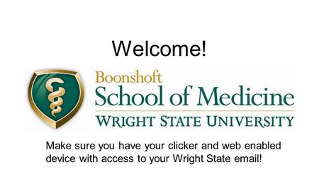 Welcome! Make sure you have your clicker and web enabled device with access to your Wright State  !