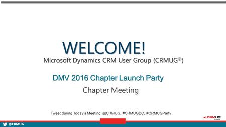 @CRMUG Microsoft Dynamics CRM User Group (CRMUG ® ) Chapter Meeting WELCOME! DMV 2016 Chapter Launch Party Tweet during Today’s #CRMUGDC,