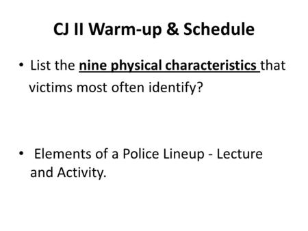 CJ II Warm-up & Schedule List the nine physical characteristics that victims most often identify? Elements of a Police Lineup - Lecture and Activity.