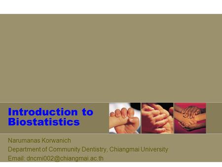 Introduction to Biostatistics Narumanas Korwanich Department of Community Dentistry, Chiangmai University