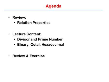 Agenda Review:  Relation Properties Lecture Content:  Divisor and Prime Number  Binary, Octal, Hexadecimal Review & Exercise.