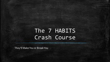 The 7 HABITS Crash Course They’ll Make You or Break You.