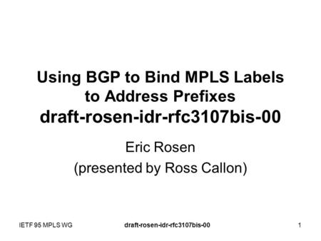 Using BGP to Bind MPLS Labels to Address Prefixes draft-rosen-idr-rfc3107bis-00 Eric Rosen (presented by Ross Callon) IETF 95 MPLS WGdraft-rosen-idr-rfc3107bis-001.