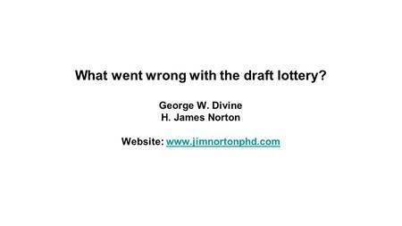 What went wrong with the draft lottery? George W. Divine H. James Norton Website: