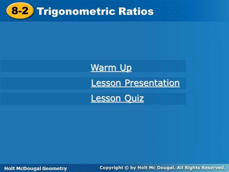 Holt McDougal Geometry 8-2 Trigonometric Ratios 8-2 Trigonometric Ratios Holt Geometry Warm Up Warm Up Lesson Presentation Lesson Presentation Lesson Quiz.