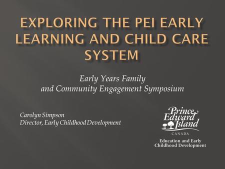 Early Years Family and Community Engagement Symposium Carolyn Simpson Director, Early Childhood Development.