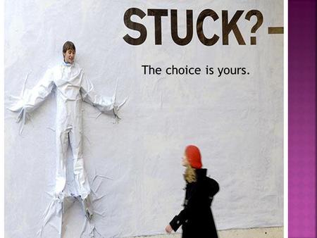 The choice is yours..  in a rut…  in your circumstances…  struggling with health problems…  in a job you really don’t like…  in a broken marriage.